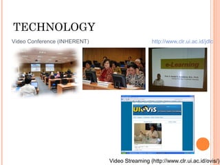 TECHNOLOGY
Video Conference (INHERENT)
Video Streaming (http://www.clr.ui.ac.id/ovis/)
http://www.clr.ui.ac.id/jdlc
 