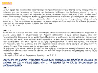 ΘΕΜΑ 3
ΠΗΓΗ 1
Σε ό,τι αφορά την επωνυμία του καθενός αξίζει να σημειωθεί πως οι εφημερίδες της εποχής αναφέρονται στα
κόμματα ως: «το λεγόμενον αγγλικόν», «το λεγόμενον γαλλικόν», «το λεγόμενον ρωσικόν», για να
υπογραμμίσουν κάπως έμμεσα τις συμπάθειες τις οποίες το καθένα έτρεφε προς τους ξένους. Οι όροι αυτοί
αποτελούσαν συνάμα συνθήματα πολεμικής, χρησιμοποιούμενα για να τονισθεί η απομάκρυνση από τα εθνικά
συμφέροντα με αντίδωρο την ξένη «προστασία». Εν τούτοις, ακόμα και σε περιπτώσεις οξείας πολιτικής
διαμάχης, ο τύπος προσπαθούσε να αποφεύγει τη χρησιμοποίηση του όρου «αγγλικό» ή «γαλλικό» ή «ρωσικό»,
προτιμώντας το λιγότερο οξύ «το λεγόμενο γαλλικόν» κλπ.
Ι.Ε.Ε., τόμ. ΙΓ΄, σ. 25
ΠΗΓΗ 2
Οι Γάλλοι και οι οπαδοί του «γαλλικού» κόμματος το αποκαλούσαν «εθνικό», υπονοώντας ότι στηριζόταν σε
πλατιά λαϊκή βάση. Η αλληλογραφία του Piscatoty αποκαλύπτει ο όρος «εθνικό κόμμα», όπως τον
χρησιμοποιούσε, ήταν αόριστος και χωρίς νόημα. Περιέγραφε μ’ αυτόν όλους τους πατριώτες που επιθυμούσαν
την ανεξαρτησία της Ελλάδας και ένα σταθερό διοικητικό σύστημα που θα προστάτευε το άτομο στην άσκηση
των δικαιωμάτων του. Όλοι σχεδόν οι Έλληνες περιλαμβάνονταν σ’ αυτό τον ορισμό, είτε ανήκαν
στο«γαλλικό», είτε στο «ρωσικό», είτε στο «αγγλικό» κόμμα. Τέτοιου είδους κριτήρια δεν μπορούσαν να
χρησιμεύσουν ως βάση ουσιαστικού διαχωρισμού των κομμάτων.
Η χρήση του όρου «εθνικό κόμμα» ήταν μάλλον ένα πρόχειρο επινόημα για προπαγανδιστικούς σκοπούς, για
να επιτρέψει στο «γαλλικό» κόμμα και στη γαλλική πολιτική να εμφανίζεται ως καθρέπτης της μεγάλης μάζας
της κοινής γνώμης.
J. Petropulos, Πολιτική και Συγκρότηση Κράτους... , σσ. 515-516
ΜΕ ΑΦΕΤΗΡΙΑ ΤΗΝ ΕΠΩΝΥΜΙΑ (ΤΟ ΛΕΓΟΜΕΝΟΝ ΑΓΓΛΙΚΟΝ Κ.ΛΠ.) ΤΩΝ ΤΡΙΩΝ ΞΕΝΙΚΩΝ ΚΟΜΜΑΤΩΝ, ΝΑ ΣΧΟΛΙΑΣΕΤΕ ΤΗΝ
ΑΝΤΙΛΗΨΗ ΠΟΥ ΕΙΧΑΝ ΟΙ ΟΠΑΔΟΙ ΚΑΘΕΝΟΣ ΑΠΟ ΤΑ ΤΡΙΑ ΚΟΜΜΑΤΑ ΓΙΑ ΤΟΝ ΠΟΛΙΤΙΚΟ ΠΡΟΣΑΝΑΤΟΛΙΣΜΟ ΤΩΝ
ΑΝΤΙΠΑΛΩΝ ΚΟΜΜΑΤΩΝ.
 