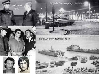 Ιουλιανά
1965
Επιβολή δικτατορίας (1967-74)
Εισβολή στην Κύπρο(1974)
 