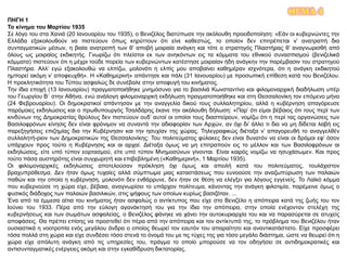 ΘΕΜΑ 4
ΠΗΓΗ 1
Το κίνημα του Μαρτίου 1935
Σε λόγο του στα Χανιά (20 Ιανουαρίου του 1935), ο Βενιζέλος διατύπωσε την ακόλουθη προειδοποίηση: «Εάν οι κυβερνώντες την
Ελλάδα εξακολουθούν να πιστεύουν όπως κηρύττουν ότι είνε καθεστώς, το οποίον δεν επιτρέπεται ν’ ανατραπή δια
συνταγματικών μέσων, η βιαία ανατροπή των θ’ αποβή μοιραία ανάγκη και τότε ο στρατηγός Πλαστήρας θ’ αναγνωρισθή από
όλους ως μοιραίος εκδικητής. Γνωρίζω ότι πλείστοι εκ των ανηκόντων εις τα κόμματα του εθνικού συνασπισμού (βενιζελικά
κόμματα) πιστεύουν ότι η μέχρι τούδε πορεία των κυβερνώντων κατέστησε μοιραίαν ήδη ανάγκην την παρέμβασιν του στρατηγού
Πλαστήρα. Αλλ’ εγώ εξακολουθώ να ελπίζω, μολονότι η ελπίς μου αποβαίνει καθημέραν ισχνότερα, ότι η ανάγκη εκδικητού
ημπορεί ακόμη ν’ αποφευχθή». Η «Καθημερινή» απάντησε και πάλι (31 Ιανουαρίου) με προσωπική επίθεση κατά του Βενιζέλου.
Η προκλητικότητα του Τύπου ασφαλώς δε συνέβαλε στην αποφυγή του κινήματος.
Την ίδια εποχή (13 Ιανουαρίου) πραγματοποιήθηκε μνημόσυνο για το βασιλιά Κωνσταντίνο και φιλομοναρχική διαδήλωση υπέρ
του Γεωργίου Β΄ στην Αθήνα, ενώ ανάλογη φιλομοναρχική εκδήλωση πραγματοποιήθηκε και στη Θεσσαλονίκη τον επόμενο μήνα
(24 Φεβρουαρίου). Οι δημοκρατικοί απάντησαν με την αναγγελία δικού τους συλλαλητηρίου, αλλά η κυβέρνηση απαγόρευσε
παρόμοιες εκδηλώσεις και ο πρωθυπουργός Τσαλδάρης έκανε την ακόλουθη δήλωση: «Παρ’ ότι είμαι βέβαιος ότι τους περί των
κινδύνων της Δημοκρατίας θρύλους δεν πιστεύουν ουδ’ αυτοί οι οποίοι τους διασπείρουν, νομίζω ότι η περί τας οργανώσεις των
Βασιλοφρόνων κίνησις δεν είναι φρόνιμον να συναντά την αδιαφορίαν των Αρχών, αν όχι δι’ άλλο τι δια να μη δίδεται λαβή εις
παρεξηγήσεις επιζημίας δια την Κυβέρνησιν και την ησυχίαν της χώρας. Τηλεγραφικώς διέταξα ν’ απαγορευθή το αναγγελθέν
συλλαλητή-ριον των Δημοκρατικών της Θεσσαλονίκης: Του πολιτεύματος φύλακες δεν είναι δυνατόν να είναι οι δρόμοι εφ’ όσον
υπάρχουν προς τούτο η Κυβέρνησις και αι αρχαί. Διέταξα όμως να μη επιτραπούν εις το μέλλον και των Βασιλοφρόνων αι
εκδηλώσεις, είτε υπό τύπον εορτασμού, είτε υπό τύπον Μνημοσύνων γίνονται. Είναι καιρός νομίζω να ησυχάσωμεν. Και προς
τούτο πάσα αυστηρότης είναι συγχωρητή και επιβεβλημένη («Καθημερινή», 1 Μαρτίου 1935).
Οι φιλομοναρχικές εκδηλώσεις αποτελούσαν πρόκληση όχι όμως και απειλή κατά του πολιτεύματος, τουλάχιστον
βραχυπρόθεσμα. Δεν ήταν όμως τυχαίες αλλά σύμπτωμα μιας καταστάσεως που ευνοούσε την αναζωπύρωση των παλαιών
παθών και την οποία η κυβέρνηση, μολονότι δεν ενθάρρυνε, δεν ήταν σε θέση να ελέγξει για λόγους εγγενείς. Το Λαϊκό κόμμα
που κυβερνούσε τη χώρα είχε, βέβαια, αναγνωρίσει το υπάρχον πολίτευμα, κάνοντας την ανάγκη φιλοτιμία, παρέμεινε όμως ο
φυσικός διάδοχος των παλαιών βασιλικών, στις ψήφους των οποίων κυρίως βασιζόταν. ...
Ένα από τα έμμεσα αίτια του κινήματος ήταν ασφαλώς ο αντίκτυπος που είχε στο Βενιζέλο η απόπειρα κατά της ζωής του τον
Ιούνιο του 1933. Πέρα από την εύλογη αγανάκτησή του για την ίδια την απόπειρα, στην οποία ενέχονταν στελέχη της
κυβερνήσεως και των σωμάτων ασφαλείας, ο Βενιζέλος φάνηκε να χάνει την αυτοκυριαρχία του και να παρασύρεται σε ατυχείς
αποφάσεις. Θα πρέπει επίσης να προστεθεί ότι πέρα από την απόπειρα και τον αντίκτυπό της, το πρόβλημα του Βενιζέλου ήταν
ουσιαστικά η νοοτροπία ενός μεγάλου άνδρα ο οποίος θεωρεί τον εαυτόν του απαραίτητο και αναντικατάστατο. Είχε προσφέρει
τόσα πολλά στη χώρα και είχε συνδέσει τόσο στενά το όνομά του με τις τύχες της για τόσο μεγάλο διάστημα, ώστε να θεωρεί ότι η
χώρα είχε απόλυτη ανάγκη από τις υπηρεσίες του, πράγμα το οποίο μπορούσε να τον οδηγήσει σε αντιδημοκρατικές και
αντισυνταγματικές ενέργειες ακόμη και στην εγκαθίδρυση δικτατορίας.
 