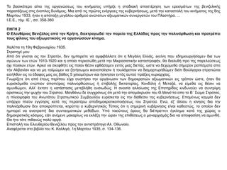 Το βασικότερο αίτιο της οργανώσεως του κινήματος υπήρξε η σταδιακή αποστέρηση των ερεισμάτων της βενιζελικής
παρατάξεως στις ένοπλες δυνάμεις. Μια από τις πρώτες ενέργειες της κυβερνήσεως, μετά την καταστολή του κινήματος της 6ης
Μαρτίου 1933, ήταν η απόταξη μεγάλου αριθμού ανώτατων αξιωματικών συνεργατών του Πλαστήρα. ...
I.E.E., τόμ. ΙΕ΄, σσ. 358-360
ΠΗΓΗ 2
Ο Ελευθέριος Βενιζέλος από την Κρήτη, διεκτραγωδεί την πορεία της Ελλάδας προς την παλινόρθωση και προτρέπει
τους φίλους του αξιωματικούς να οργανώσουν κίνημα.
Χαλέπα τη 19η Φεβρουαρίου 1935.
Στρατηγέ μου
Από ότι γίνεται εις τον Στρατόν, δεν ημπορείτε να αμφιβάλλετε ότι η Μεγάλη Ελλάς, εκείνη που εδημιουργήσαμεν δια των
αγώνων των ετών 1910-1920 και η οποία περιεσώθη μετά την Μικρασιατικήν καταστροφήν, θα διαλυθή προ της παρελεύσεως
όχι πολλών ετών. Αρκεί να σκεφθήτε εις ποίαν θέσιν εφθάσαμεν εντός μιας διετίας, ώστε να δεχώμεθα σήμερον ραπίσματα απο
τήν Αλβανίαν και να μη τολμώμεν να ζητήσωμεν ικανοποίησιν ή τουλάχιστον να διαμαρτυρηθώμεν διότι Βούλγαροι στρατιώται
εισήλθον εις το έδαφος μας εις βάθος 5 χιλιομέτρων και ήσκησαν εντός αυτού πράξεις κυριαρχίας.
Γνωρίζετε ότι από έτους περίπου είχα συστήσει την οργάνωσιν των δημοκρατιών αξιωματικών εις τρόπον ώστε, όταν θα
ευρισκόμεθα ενώπιον αποπείρας παλινορθώσεως ή επιβολής δικτατορίας, Κονδύλη ή Μεταξά, να είμεθα εις θέσιν να
αμυνθώμεν. Αλλ’ έκτοτε η κατάστασις μετεβλήθη ουσιωδώς. Η ανοσία αλλοίωσις της Επετηρίδος κινδυνεύει να συντρίψη
οριστικώς την ψυχήν του Στρατού. Μανθάνω δε συγχρόνως ότι μετά την απομάκρυσιν του Θ.Μανέττα απο το Β΄ Σώμα Στρατού,
η πλειοψηφία του Ανωτάτου Στρατιωτικού Συμβουλίου ευρίσκεται εις την διάθεσιν της κυβερνήσεως. Επομένως καμμία δεν
υπάρχει πλέον εγγύησις κατά της περαιτέρω αποδημοκρατικοποιήσεως του Στρατού. Ενώ, εξ’ άλλου η κίνησις δια την
παλινόρθωσιν δεν αποκρύπτεται, κηρύττει ο κυβερνητικός Τύπος ότι η σημερινή κυβέρνησις είναι καθεστώς, το οποίον δεν
ημπορεί να ανατραπή δια συνταγματικών μεθόδων. Υπό τοιούτους όρους θα διέπραττεν έγκλημα κατά της χώρας ο
δημοκρατικός κόσμος, εάν ανέμενε μακαρίως να εκλέξη την ώραν της επιθέσεως ο μοναρχισμός δια να αποφασίση να αμυνθή.
Θα ήτο τότε πιθανώς πολύ αργά.
Επιστολή του Ελευθερίου Βενιζέλου προς τον αντιστράτηγο Αλ. Οθωναίο.
Αναφέρεται στο βιβλίο του Κ. Καλλιγά, 1η Μαρτίου 1935, σ. 134-136.
 