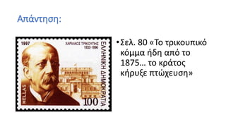 Απάντηση:
•Σελ. 80 «Το τρικουπικό
κόμμα ήδη από το
1875… το κράτος
κήρυξε πτώχευση»
 