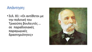 Απάντηση:
• Σελ. 81: «Οι αντίθετοι με
την πολιτική του
Τρικούπη βουλευτές …
σε παραδοσιακές
παραγωγικές
δραστηριότητες»
 