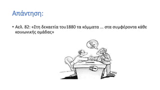 Απάντηση:
• Αελ. 82: «Στη δεκαετία του1880 τα κόμματα ... στα συμφέροντα κάθε
κοινωνικής ομάδας»
 