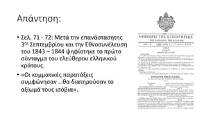 Απάντηση:
• Σελ. 71 - 72: Μετά την επανάστασητης
3ης Σεπτεμβρίου και την Εθνοσυνέλευση
του 1843 – 1844 ψηφίστηκε το πρώτο
σύνταγμα του ελεύθερου ελληνικού
κράτους.
• «Οι κομματικές παρατάξεις
συμφώνησαν …θα διατηρούσαν το
αξίωμά τους ισόβια».
 
