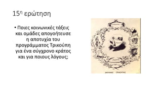 15η ερώτηση
• Ποιες κοινωνικές τάξεις
και ομάδες απογοήτευσε
η αποτυχία του
προγράμματος Τρικούπη
για ένα σύγχρονο κράτος
και για ποιους λόγους;
 