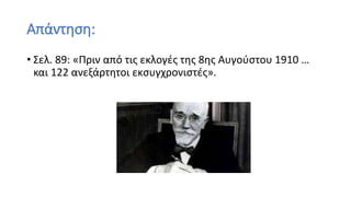 Απάντηση:
• Σελ. 89: «Πριν από τις εκλογές της 8ης Αυγούστου 1910 …
και 122 ανεξάρτητοι εκσυγχρονιστές».
 
