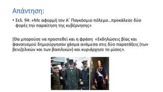 Απάντηση:
• Σελ. 94: «Με αφορμή τον Α΄ Παγκόσμιο πόλεμο…προκάλεσε δύο
φορές την παραίτηση της κυβέρνησης»
[Θα μπορούσε να προστεθεί και η φράση «Εκδηλώσεις βίας και
φανατισμού δημιούργησαν χάσμα ανάμεσα στις δύο παρατάξεις (των
βενιζελικών και των βασιλικών) και κυριάρχησε το μίσος».
 