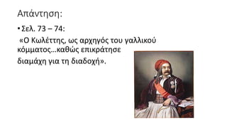 Απάντηση:
• Σελ. 73 – 74:
«Ο Κωλέττης, ως αρχηγός του γαλλικού
κόμματος…καθώς επικράτησε
διαμάχη για τη διαδοχή».
 