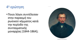 4η ερώτηση
• Ποιοι λόγοι συντέλεσαν
στην παρακμή του
ρωσικού κόμματος κατά
την περίοδο της
συνταγματικής
μοναρχίας (1844-1864);
 