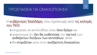 ΠΡΟΣΠΑΘΕΙΑ ΓΙΑ ΟΜΑΛΟΠΟΙΗΣΗ
Η κυβέρνηση Τσαλδάρη, που προέκυψε από τις εκλογές
του 1933,
επιχείρησε να ακολουθήσει έναν ήπιο δρόμο και
ανακοίνωσε ότι δεν θα υιοθετούσε την τακτική των
αυθαίρετων διώξεων των αντιπάλων, αλλά
θα στηριζόταν μόνο στην ανεξάρτητη δικαιοσύνη.
ΦΑΤΣΗ ΑΘΑΝΑΣΙΑ ΦΙΛΟΛΟΓΟΣ
16
 