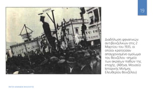 ΦΑΤΣΗ ΑΘΑΝΑΣΙΑ ΦΙΛΟΛΟΓΟΣ
19
Διαδήλωση φανατικών
αντιβενιζελικών στις 2
Μαρτίου του 1935, οι
οποίοι κρατούσαν
απαγχονισμένο ομοίωμα
του Βενιζέλου -σημείο
των ακραίων παθών της
εποχής. (Αθήνα, Μουσείο
Ιστορικής Μνήμης
Ελευθερίου Βενιζέλου)
 