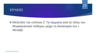 ΕΡΓΑΣΙΕΣ
 Μελετάτε την ενότητα 2. Τα κόμματα από το τέλος του
Μικρασιατικού πολέμου μέχρι τη δικτατορία του Ι.
Μεταξά
ΦΑΤΣΗ ΑΘΑΝΑΣΙΑ ΦΙΛΟΛΟΓΟΣ
27
 