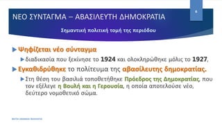 ΝΕΟ ΣΥΝΤΑΓΜΑ – ΑΒΑΣΙΛΕΥΤΗ ΔΗΜΟΚΡΑΤΙΑ
 Ψηφίζεται νέο σύνταγμα
διαδικασία που ξεκίνησε το 1924 και ολοκληρώθηκε μόλις το 1927,
 Εγκαθιδρύθηκε το πολίτευμα της αβασίλευτης δημοκρατίας.
Στη θέση του βασιλιά τοποθετήθηκε Πρόεδρος της Δημοκρατίας, που
τον εξέλεγε η Βουλή και η Γερουσία, η οποία αποτελούσε νέο,
δεύτερο νομοθετικό σώμα.
ΦΑΤΣΗ ΑΘΑΝΑΣΙΑ ΦΙΛΟΛΟΓΟΣ
6
 
