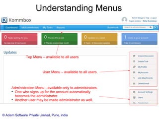 © Acism Software Private Limited, Pune, india
Follow the instructions and complete all the 3 steps. Your initial
few kommboxes and users should be in place after that.
One Time Setup
 