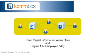 © Acism Software Pvt Ltd, Pune, India
Keep Project information in one place
and
Regain 1 hr / employee / day!
 