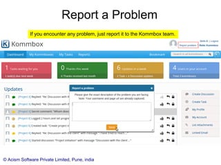 © Acism Software Private Limited, Pune, india
Report a Problem
If you encounter any problem, just report it to the Kommbox team.
 