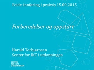 Forberedelser og oppstart
Harald Torbjørnsen
Senter for IKT i utdanningen
Feide-innføring i praksis 15.09.2015
 