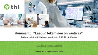 Kommentti: ”Laadun tekeminen on vaativaa”
RAI-vertailukehittämisen seminaari 3.10.2019, Vantaa
Maarit Lind, kehittämispäällikkö
Terveyden ja hyvinvoinnin laitos
 