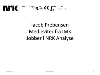 Iacob Prebensen
              Medieviter fra IMK
             Jobber i NRK Analyse




04.11.2009           NRK Analyse    1
 