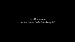Ist eCommerce
nur zur reinen Bedarfsdeckung da?
 