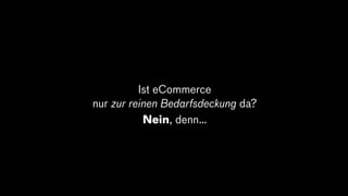 Ist eCommerce
nur zur reinen Bedarfsdeckung da?
Nein, denn…
 