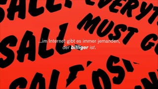 …im Internet gibt es immer jemanden,
der billiger ist.
 