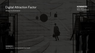 Digital Attraction Factor —
eCommerce & Design
KOMMERZ —
digitale Marken- & Einkaufserlebnisse GmbH
 