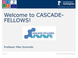15 May 2013 CASCADE-FELLOWS KOM, EMCC Nottingham
Welcome to CASCADE-
FELLOWS!
Professor Mike Symonds
 