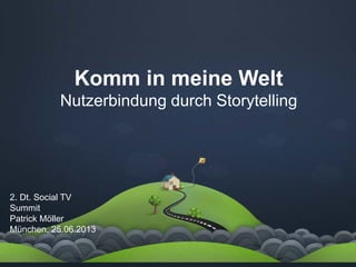 Komm in meine Welt
Nutzerbindung durch Storytelling
2. Dt. Social TV
Summit
Patrick Möller
München, 25.06.2013
 