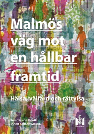 Malmös
väg mot
en hållbar
framtid
Hälsa, välfärd och rättvisa


Kommission för ett
socialt hållbart Malmö
 