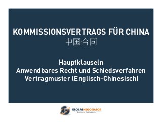 KOMMISSIONSVERTRAGS FÜR CHINA
中国合同
Hauptklauseln
Anwendbares Recht und Schiedsverfahren
Vertragmuster (Englisch-Chinesisch)
 