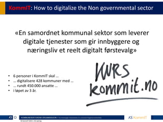 © KommIT 2015 | KS Læring
«En samordnet kommunal sektor som leverer
digitale tjenester som gir innbyggere og
næringsliv et...