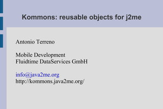 Kommons: reusable objects for j2me


Antonio Terreno

Mobile Development
Fluidtime DataServices GmbH

info@java2me.org
http://kommons.java2me.org/