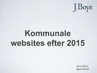 Kommunale
websites efter 2015

                Janus Boye
                @janusboye
 