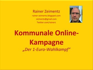 Rainer Zeimentz rainer-zeimentz.blogspot.com [email_address] Twitter.com/rainerz Kommunale Online-Kampagne „ Der 1-Euro-Wahlkampf“ 