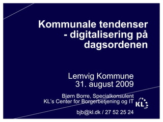 Kommunale tendenser- digitalisering på dagsordenen Lemvig Kommune31. august 2009Bjørn Borre, SpecialkonsulentKL’s Center for Borgerbetjening og ITbjb@kl.dk / 27 52 25 24 