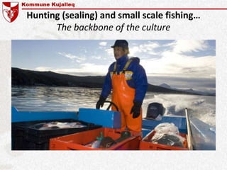 Hunting (sealing) and small scale fishing…
The backbone of the culture
 