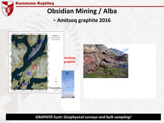 Obsidian Mining / Alba
- Amitsoq graphite 2016
Amitsoq
graphite
GRAPHITE hunt: Geophysical surveys and bulk sampling!
 