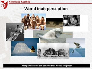 World inuit perception
Many westerners still believes that we live in igloos!
 