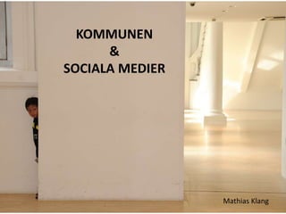 KOMMUNEN
&
SOCIALA MEDIER
Mathias Klang
 