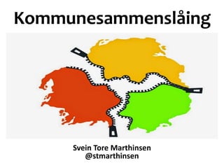 Kommunesammenslåing
Svein Tore Marthinsen
@stmarthinsen
 