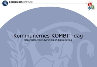 20-06-2013
Kommunernes KOMBIT-dag
Organisatorisk indvirkning af digitalisering
 