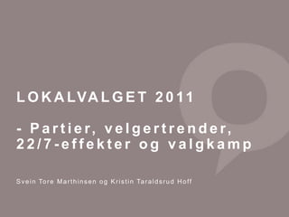 LOKALVALGET 2011 - Partier, velgertrender, 22/7-effekter og valgkamp Svein Tore Marthinsen og Kristin Taraldsrud Hoff 