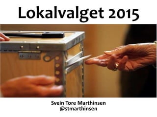 Lokalvalget 2015
Svein Tore Marthinsen
@stmarthinsen
 