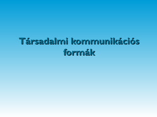 Társadalmi kommunikációsTársadalmi kommunikációs
formákformák
 