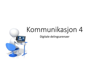 Kommunikasjon 4
Digitale delingsarenaer
 