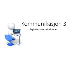 Kommunikasjon 3
Digitale samarbeidsformer
 