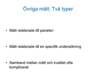 Övriga mått: Två typer
• Mått relaterade till panelen
• Mått relaterade till en specifik undersökning
• Samband mellan mått och kvalitet ofta
komplicerat
 