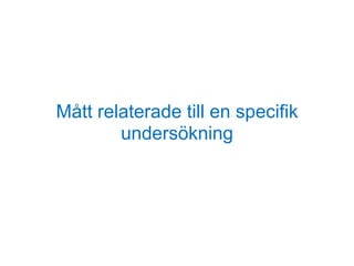 Mått relaterade till en specifik
undersökning
 